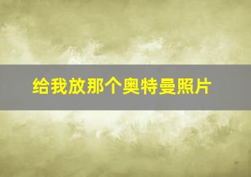 给我放那个奥特曼照片