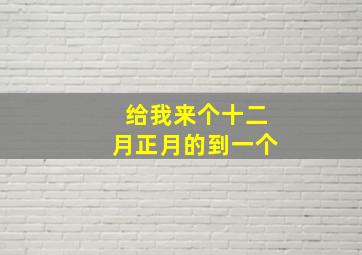 给我来个十二月正月的到一个