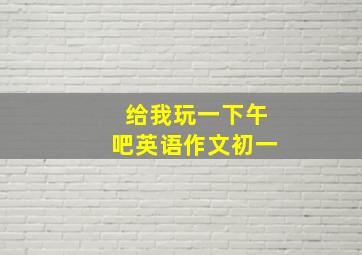 给我玩一下午吧英语作文初一