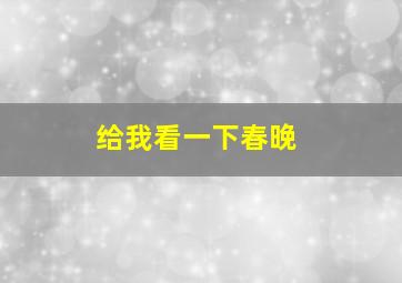 给我看一下春晚