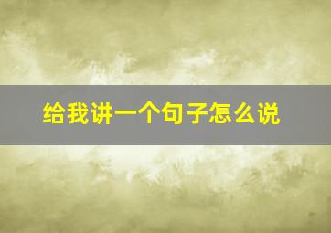 给我讲一个句子怎么说