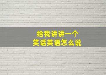 给我讲讲一个笑话英语怎么说