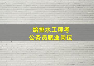 给排水工程考公务员就业岗位