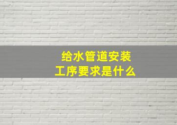 给水管道安装工序要求是什么