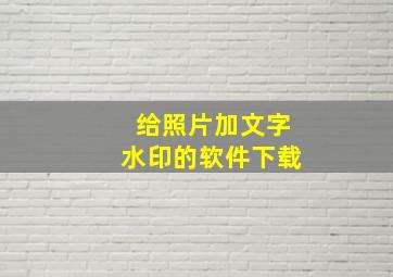 给照片加文字水印的软件下载