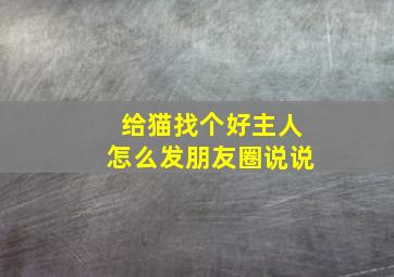 给猫找个好主人怎么发朋友圈说说