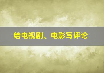 给电视剧、电影写评论