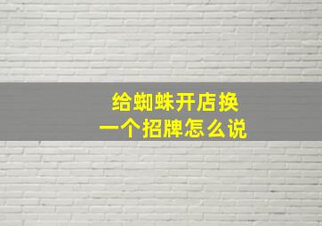 给蜘蛛开店换一个招牌怎么说