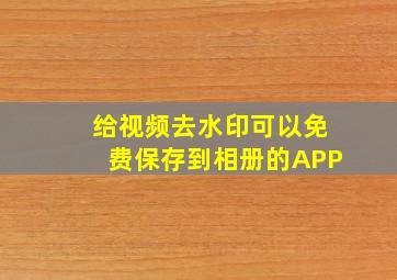 给视频去水印可以免费保存到相册的APP