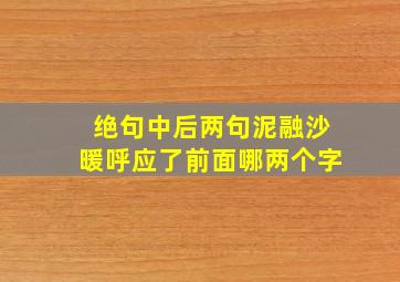 绝句中后两句泥融沙暖呼应了前面哪两个字