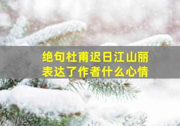 绝句杜甫迟日江山丽表达了作者什么心情