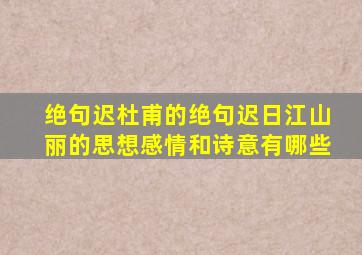 绝句迟杜甫的绝句迟日江山丽的思想感情和诗意有哪些