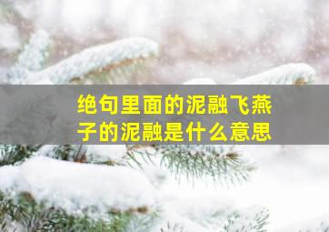 绝句里面的泥融飞燕子的泥融是什么意思