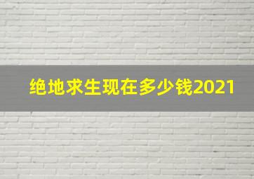 绝地求生现在多少钱2021