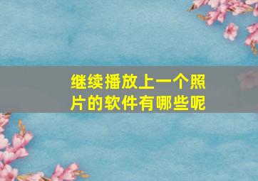 继续播放上一个照片的软件有哪些呢