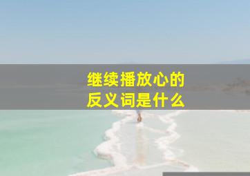 继续播放心的反义词是什么