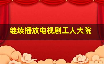 继续播放电视剧工人大院