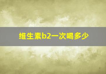 维生素b2一次喝多少