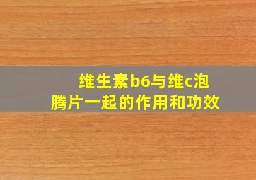 维生素b6与维c泡腾片一起的作用和功效