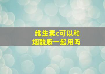 维生素c可以和烟酰胺一起用吗