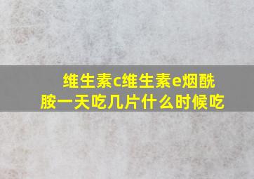 维生素c维生素e烟酰胺一天吃几片什么时候吃