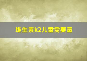 维生素k2儿童需要量