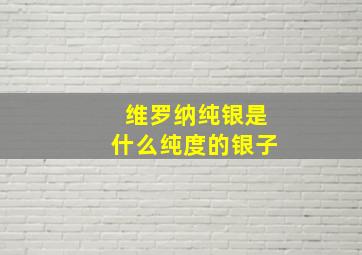 维罗纳纯银是什么纯度的银子