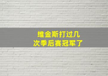 维金斯打过几次季后赛冠军了