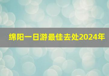 绵阳一日游最佳去处2024年