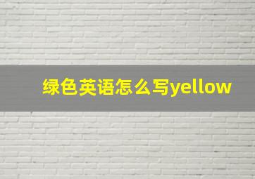 绿色英语怎么写yellow