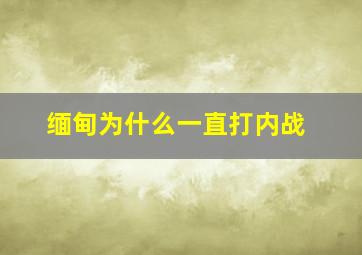 缅甸为什么一直打内战