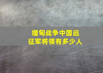 缅甸战争中国远征军将领有多少人