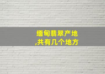 缅甸翡翠产地,共有几个地方