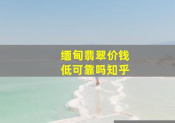 缅甸翡翠价钱低可靠吗知乎