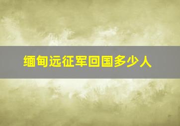 缅甸远征军回国多少人