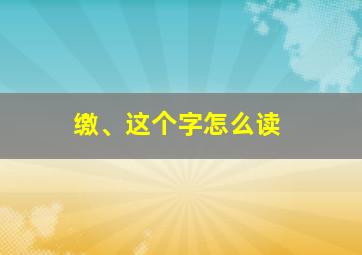 缴、这个字怎么读