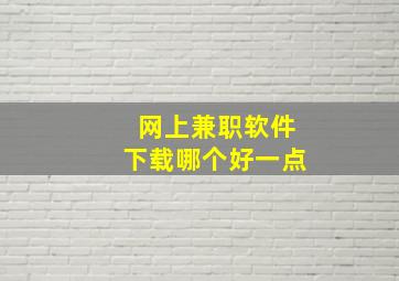 网上兼职软件下载哪个好一点