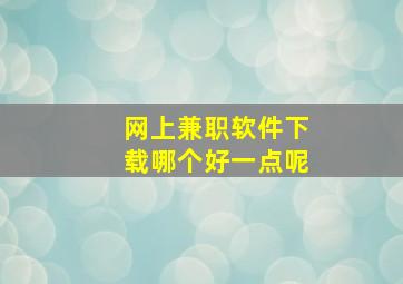 网上兼职软件下载哪个好一点呢