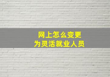 网上怎么变更为灵活就业人员