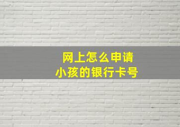 网上怎么申请小孩的银行卡号