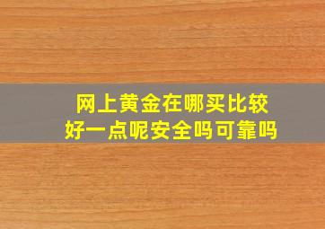 网上黄金在哪买比较好一点呢安全吗可靠吗