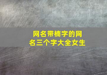 网名带楠字的网名三个字大全女生