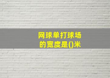 网球单打球场的宽度是()米