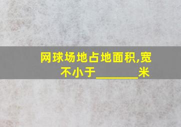 网球场地占地面积,宽不小于_______米