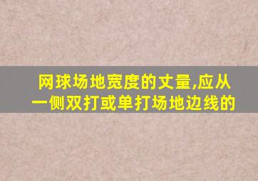 网球场地宽度的丈量,应从一侧双打或单打场地边线的