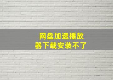 网盘加速播放器下载安装不了