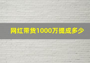 网红带货1000万提成多少