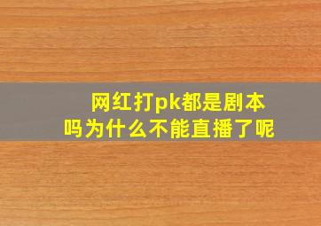 网红打pk都是剧本吗为什么不能直播了呢