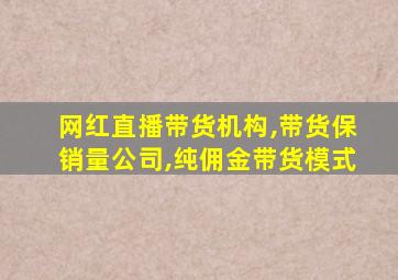 网红直播带货机构,带货保销量公司,纯佣金带货模式