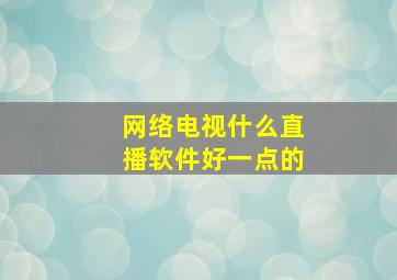 网络电视什么直播软件好一点的